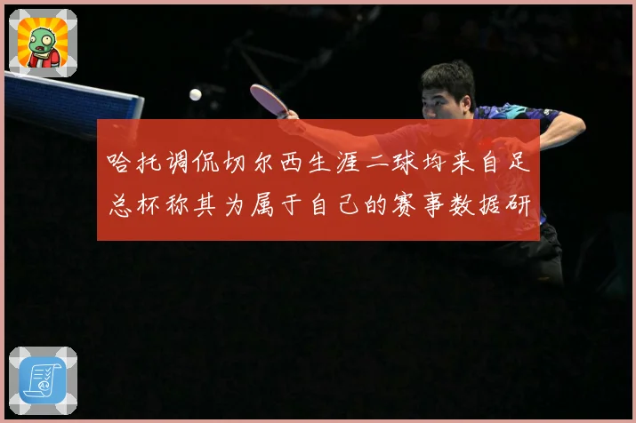 哈托调侃切尔西生涯二球均来自足总杯称其为属于自己的赛事数据研判：最新赛事动态与深度分析