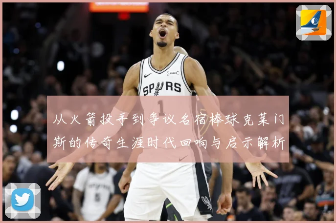 从火箭投手到争议名宿棒球克莱门斯的传奇生涯时代回响与启示解析：最新赛事动态与深度分析