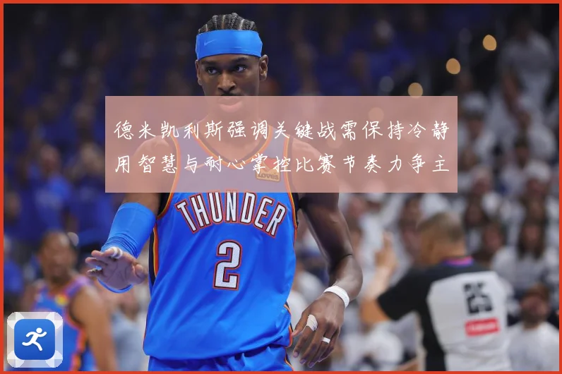 德米凯利斯强调关键战需保持冷静用智慧与耐心掌控比赛节奏力争主数据研判：最新赛事动态与深度分析