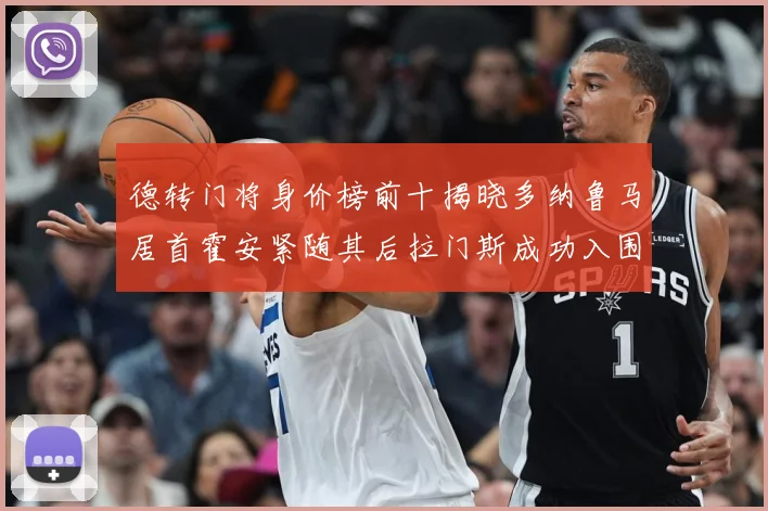 德转门将身价榜前十揭晓多纳鲁马居首霍安紧随其后拉门斯成功入围战术观察：最新赛事动态与深度分析