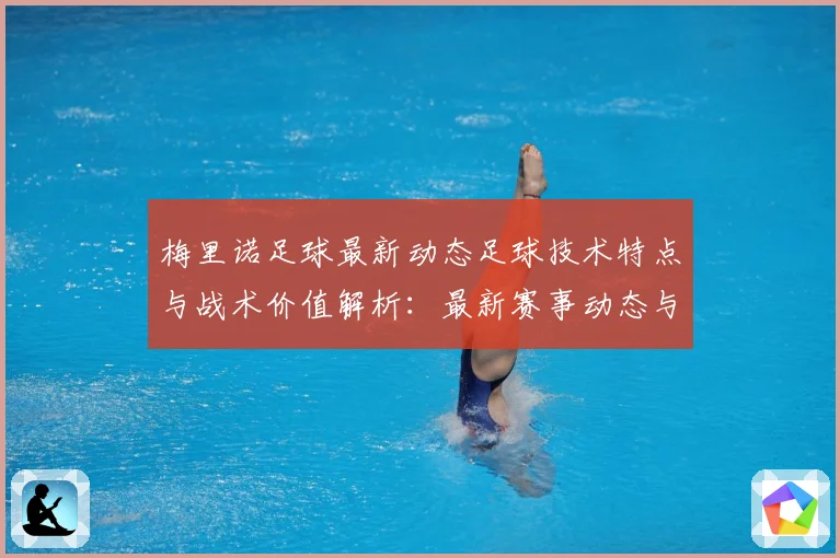 梅里诺足球最新动态足球技术特点与战术价值解析：最新赛事动态与深度分析