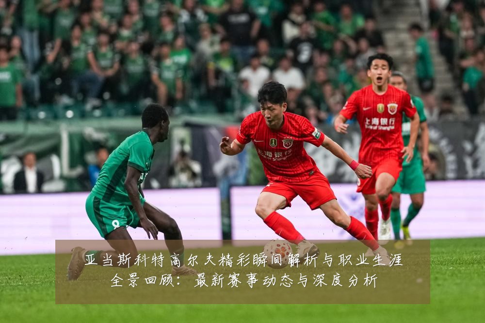 亚当斯科特高尔夫精彩瞬间解析与职业生涯全景回顾:最新赛事动态与深度分析