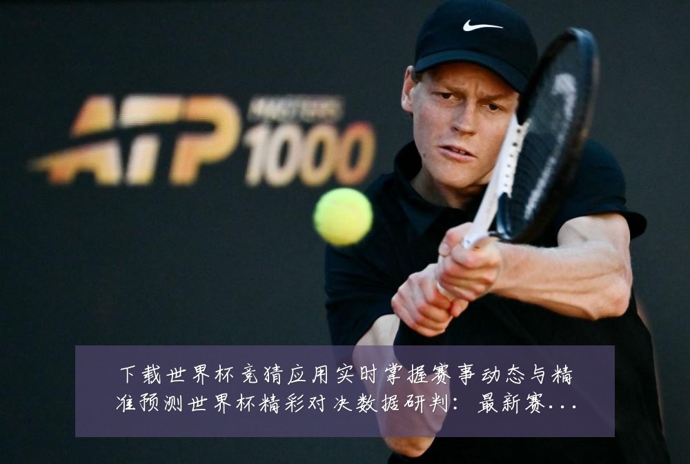 下载世界杯竞猜应用实时掌握赛事动态与精准预测世界杯精彩对决数据研判:最新赛事动态与深度分析
